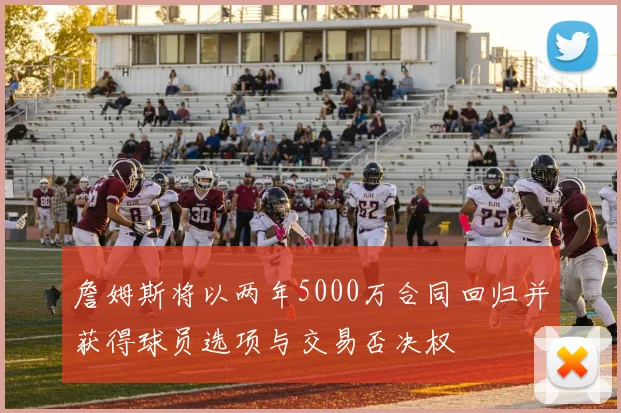 詹姆斯将以两年5000万合同回归并获得球员选项与交易否决权