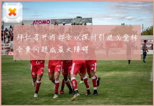 拜仁召开内部会议探讨引进戈登转会费问题成最大障碍