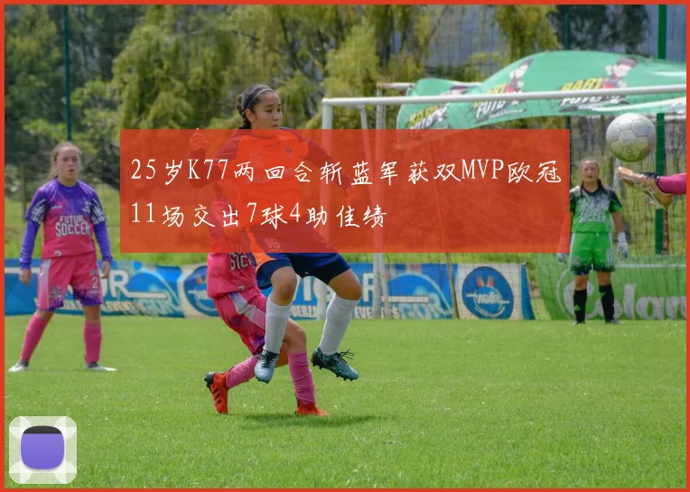 25岁K77两回合斩蓝军获双MVP欧冠11场交出7球4助佳绩
