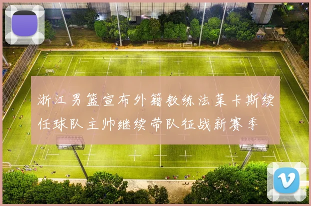 浙江男篮宣布外籍教练法莱卡斯续任球队主帅继续带队征战新赛季